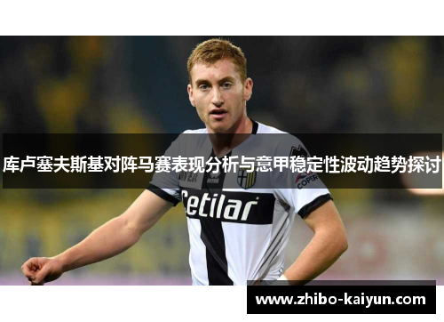 库卢塞夫斯基对阵马赛表现分析与意甲稳定性波动趋势探讨