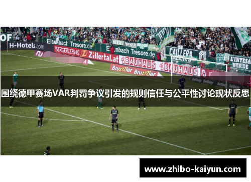 围绕德甲赛场VAR判罚争议引发的规则信任与公平性讨论现状反思