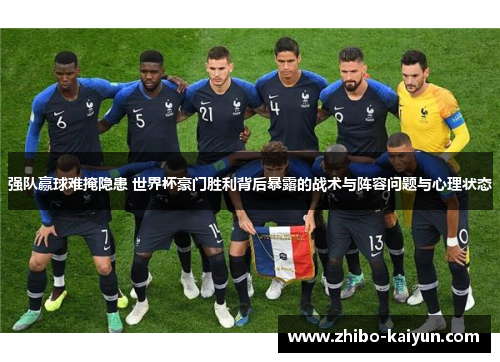 强队赢球难掩隐患 世界杯豪门胜利背后暴露的战术与阵容问题与心理状态