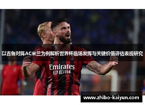 以吉鲁对阵AC米兰为例解析世界杯临场发挥与关键价值评估表现研究