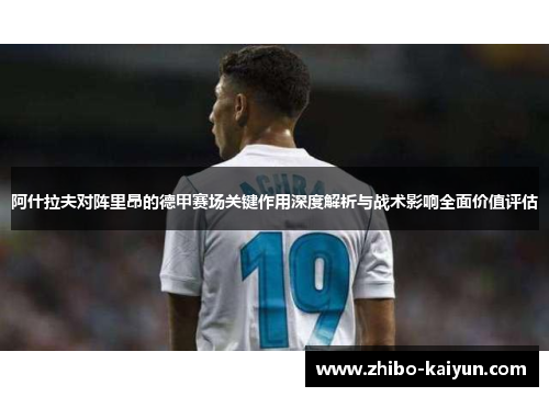 阿什拉夫对阵里昂的德甲赛场关键作用深度解析与战术影响全面价值评估