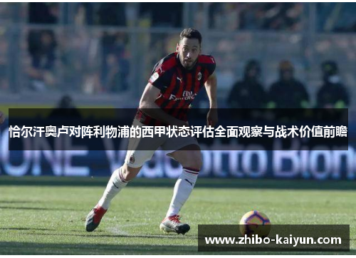 恰尔汗奥卢对阵利物浦的西甲状态评估全面观察与战术价值前瞻