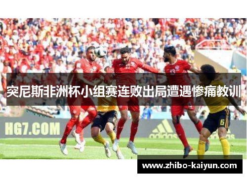 突尼斯非洲杯小组赛连败出局遭遇惨痛教训
