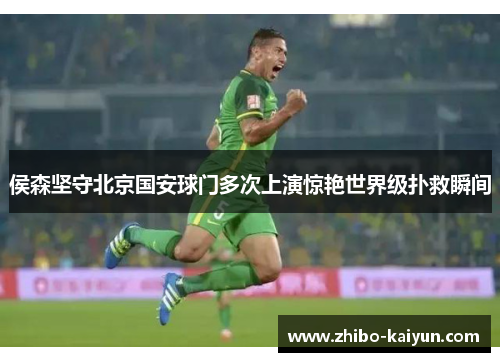 侯森坚守北京国安球门多次上演惊艳世界级扑救瞬间