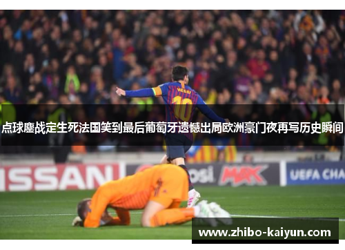 点球鏖战定生死法国笑到最后葡萄牙遗憾出局欧洲豪门夜再写历史瞬间
